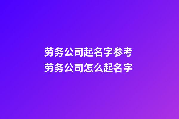 劳务公司起名字参考 劳务公司怎么起名字